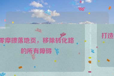 打造零摩擦落地頁(yè)，移除轉(zhuǎn)化路上的所有障礙