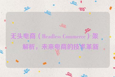無頭電商（Headless Commerce）架構(gòu)解析，未來電商的技術(shù)革新