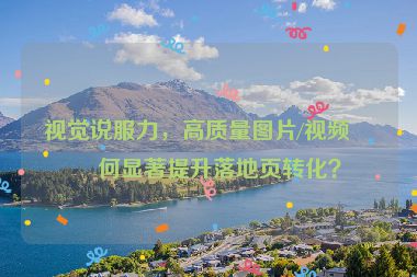 視覺說服力，高質量圖片/視頻如何顯著提升落地頁轉化？
