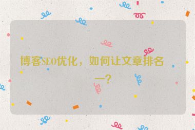 博客SEO優(yōu)化，如何讓文章排名第一？