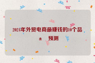 2024年外貿(mào)電商最賺錢的10個(gè)品類預(yù)測(cè)