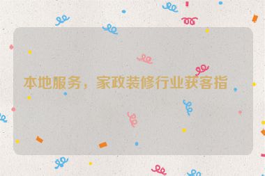 本地服務(wù)，家政裝修行業(yè)獲客指南