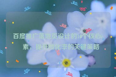 百度推廣落地頁(yè)設(shè)計(jì)的10個(gè)核心要素，提升轉(zhuǎn)化率的關(guān)鍵策略