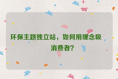 環(huán)保主題獨(dú)立站，如何用理念吸引消費(fèi)者？