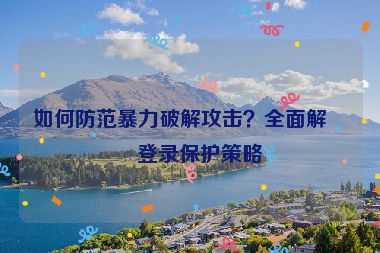 如何防范暴力破解攻擊？全面解析登錄保護(hù)策略
