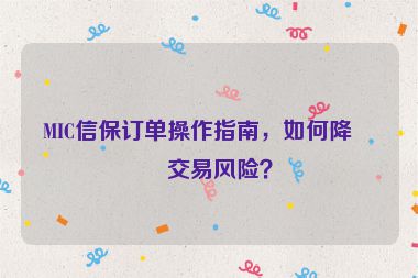 MIC信保訂單操作指南，如何降低交易風險？