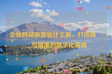 企業(yè)網站原型設計工具，打造高效與精準的數字化藍圖