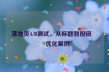 落地頁(yè)A/B測(cè)試，從標(biāo)題到按鈕的優(yōu)化案例
