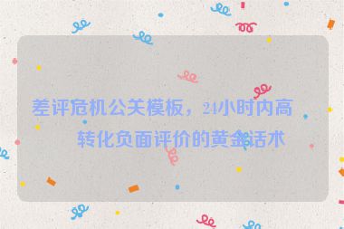 差評危機公關(guān)模板，24小時內(nèi)高效轉(zhuǎn)化負面評價的黃金話術(shù)