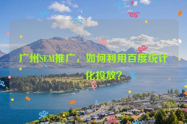 廣州SEM推廣，如何利用百度統(tǒng)計優(yōu)化投放？