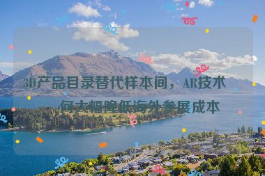 3D產(chǎn)品目錄替代樣本間，AR技術(shù)如何大幅降低海外參展成本