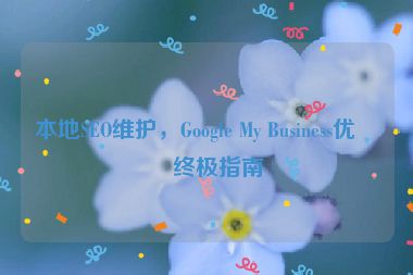 本地SEO維護，Google My Business優(yōu)化終極指南