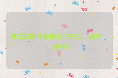 獨(dú)立站如何設(shè)置支付方式，減少棄單率？