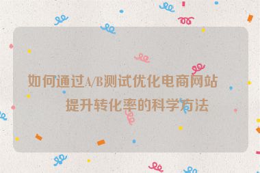 如何通過A/B測試優(yōu)化電商網(wǎng)站，提升轉(zhuǎn)化率的科學(xué)方法
