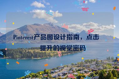Pinterest產(chǎn)品圖設(shè)計指南，點擊率提升的視覺密碼