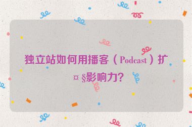 獨立站如何用播客（Podcast）擴大影響力？