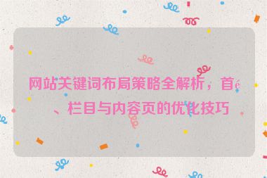 網(wǎng)站關(guān)鍵詞布局策略全解析，首頁、欄目與內(nèi)容頁的優(yōu)化技巧