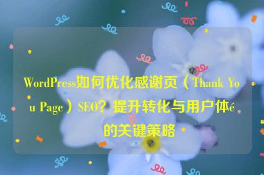 WordPress如何優(yōu)化感謝頁（Thank You Page）SEO？提升轉(zhuǎn)化與用戶體驗(yàn)的關(guān)鍵策略