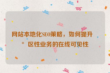 網(wǎng)站本地化SEO策略，如何提升地區(qū)性業(yè)務(wù)的在線可見性