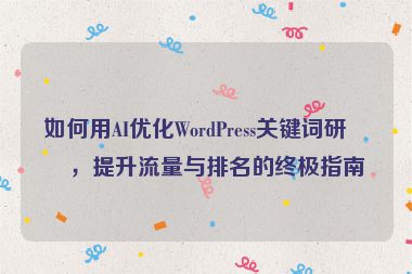 如何用AI優(yōu)化WordPress關(guān)鍵詞研究，提升流量與排名的終極指南