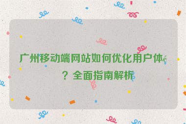 廣州移動(dòng)端網(wǎng)站如何優(yōu)化用戶(hù)體驗(yàn)？全面指南解析