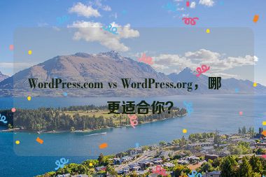 WordPress.com vs WordPress.org，哪個更適合你？