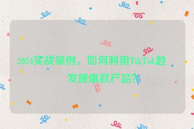 2024實(shí)戰(zhàn)案例，如何利用TikTok趨勢(shì)發(fā)現(xiàn)爆款產(chǎn)品？