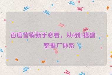 百度營銷新手必看，從0到1搭建完整推廣體系