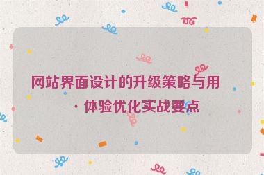 網站界面設計的升級策略與用戶體驗優(yōu)化實戰(zhàn)要點