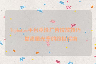 Tophatter平臺競價廣告投放技巧，提高曝光率的終極指南