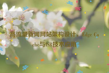 高流量新聞網(wǎng)站架構設計，Edge Cache與ISR技術應用