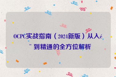 OCPC實(shí)戰(zhàn)指南（2024新版）從入門到精通的全方位解析