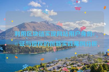利用區(qū)塊鏈實(shí)現(xiàn)網(wǎng)站用戶(hù)身份認(rèn)證與授權(quán)的創(chuàng)新實(shí)踐案例分析