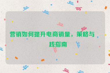 營銷如何提升電商銷量，策略與實踐指南