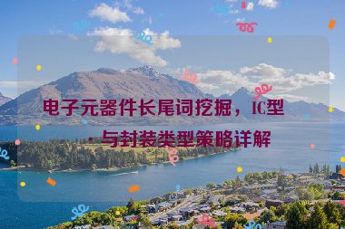 電子元器件長尾詞挖掘，IC型號與封裝類型策略詳解