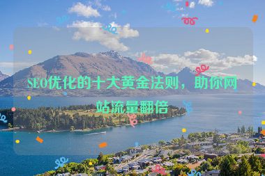 SEO優(yōu)化的十大黃金法則，助你網(wǎng)站流量翻倍