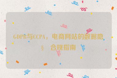 GDPR與CCPA，電商網(wǎng)站的數(shù)據(jù)隱私合規(guī)指南