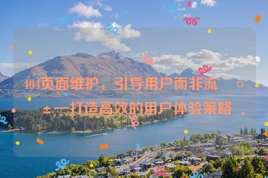 404頁(yè)面維護(hù)，引導(dǎo)用戶(hù)而非流失—打造高效的用戶(hù)體驗(yàn)策略