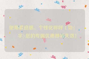 使用緊迫感、個(gè)性化稱(chēng)呼（如{名字}您的專(zhuān)屬優(yōu)惠即將失效！
