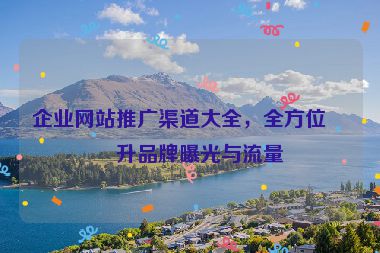 企業(yè)網(wǎng)站推廣渠道大全，全方位提升品牌曝光與流量