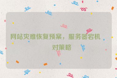 網(wǎng)站災(zāi)難恢復(fù)預(yù)案，服務(wù)器宕機(jī)應(yīng)對(duì)策略
