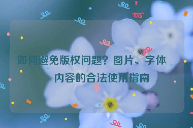 如何避免版權(quán)問題？圖片、字體、內(nèi)容的合法使用指南