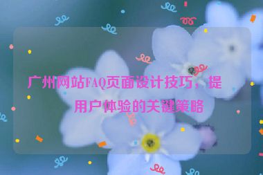 廣州網(wǎng)站FAQ頁面設(shè)計技巧，提升用戶體驗的關(guān)鍵策略