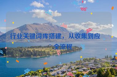 行業(yè)關(guān)鍵詞庫搭建，從收集到應(yīng)用全流程