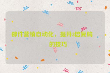 郵件營(yíng)銷自動(dòng)化，提升3倍復(fù)購率的技巧
