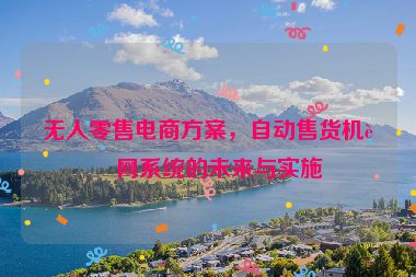 無(wú)人零售電商方案，自動(dòng)售貨機(jī)聯(lián)網(wǎng)系統(tǒng)的未來(lái)與實(shí)施
