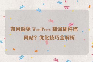 如何避免 WordPress 翻譯插件拖慢網(wǎng)站？優(yōu)化技巧全解析