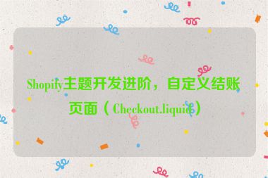 Shopify主題開發(fā)進(jìn)階，自定義結(jié)賬頁面（Checkout.liquid）