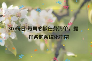 SEO每日/每周必做任務(wù)清單，提升排名的系統(tǒng)化指南