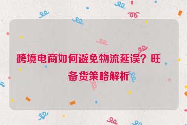 跨境電商如何避免物流延誤？旺季備貨策略解析